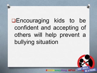 Encouraging kids to be
confident and accepting of
others will help prevent a
bullying situation
#GADiseverything_MPVA
 