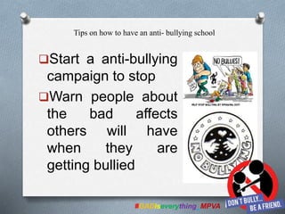 Start a anti-bullying
campaign to stop
Warn people about
the bad affects
others will have
when they are
getting bullied
#GADiseverything_MPVA
Tips on how to have an anti- bullying school
 