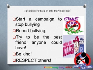 Start a campaign to
stop bullying
Report bullying
Try to be the best
friend anyone could
have!
Be kind!
RESPECT others!
#GADiseverything_MPVA
Tips on how to have an anti- bullying school
 