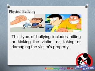 This type of bullying includes hitting
or kicking the victim, or, taking or
damaging the victim's property.
#GADiseverything_MPVA
Physical Bullying
 