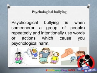 Psychological bullying is when
someone(or a group of people)
repeatedly and intentionally use words
or actions which cause you
psychological harm.
#GADiseverything_MPVA
Psychological bullying
 