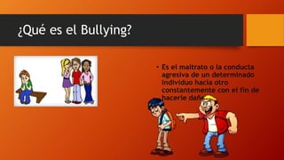 ¿Qué es el Bullying?
• Es el maltrato o la conducta
agresiva de un determinado
individuo hacia otro
constantemente con el ...