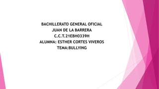 BACHILLERATO GENERAL OFICIAL
JUAN DE LA BARRERA
C.C.T.21EBH0339H
ALUMNA: ESTHER CORTES VIVEROS
TEMA:BULLYING
 