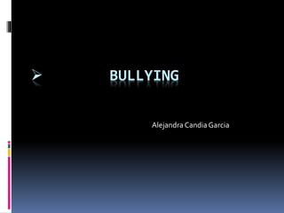  BULLYING
Alejandra Candia Garcia
 