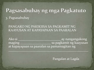 3. Pagsasabuhay
PANGAKO NG PAKIKIISA SA PAGKAMIT NG
KAAYUSAN AT KAPAYAPAAN SA PAARALAN
Ako si _________________________ ay nangangakong
maging __________________ sa pagkamit ng kaayusan
at kapayapaan sa paaralan sa pamamagitan ng
_______________________________________________
Pangalan at Lagda
 