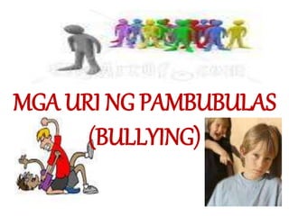 MGA URI NG PAMBUBULAS
(BULLYING)
 