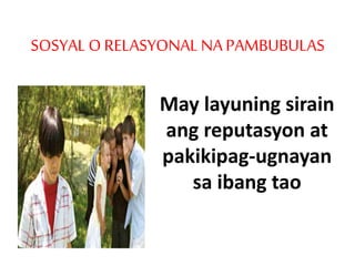 SOSYAL O RELASYONAL NA PAMBUBULAS
May layuning sirain
ang reputasyon at
pakikipag-ugnayan
sa ibang tao
 