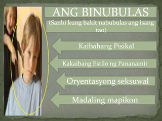 ANG BINUBULAS
(Sanhi kung bakit nabubulas ang isang
tao)
Kaibahang Pisikal
Kakaibang Estilo ng Pananamit
Oryentasyong seksuwal
Madaling mapikon
 