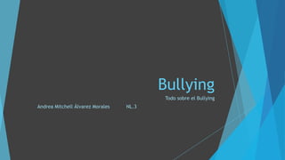 Bullying
Todo sobre el Bullying
Andrea Mitchell Álvarez Morales NL.3
 