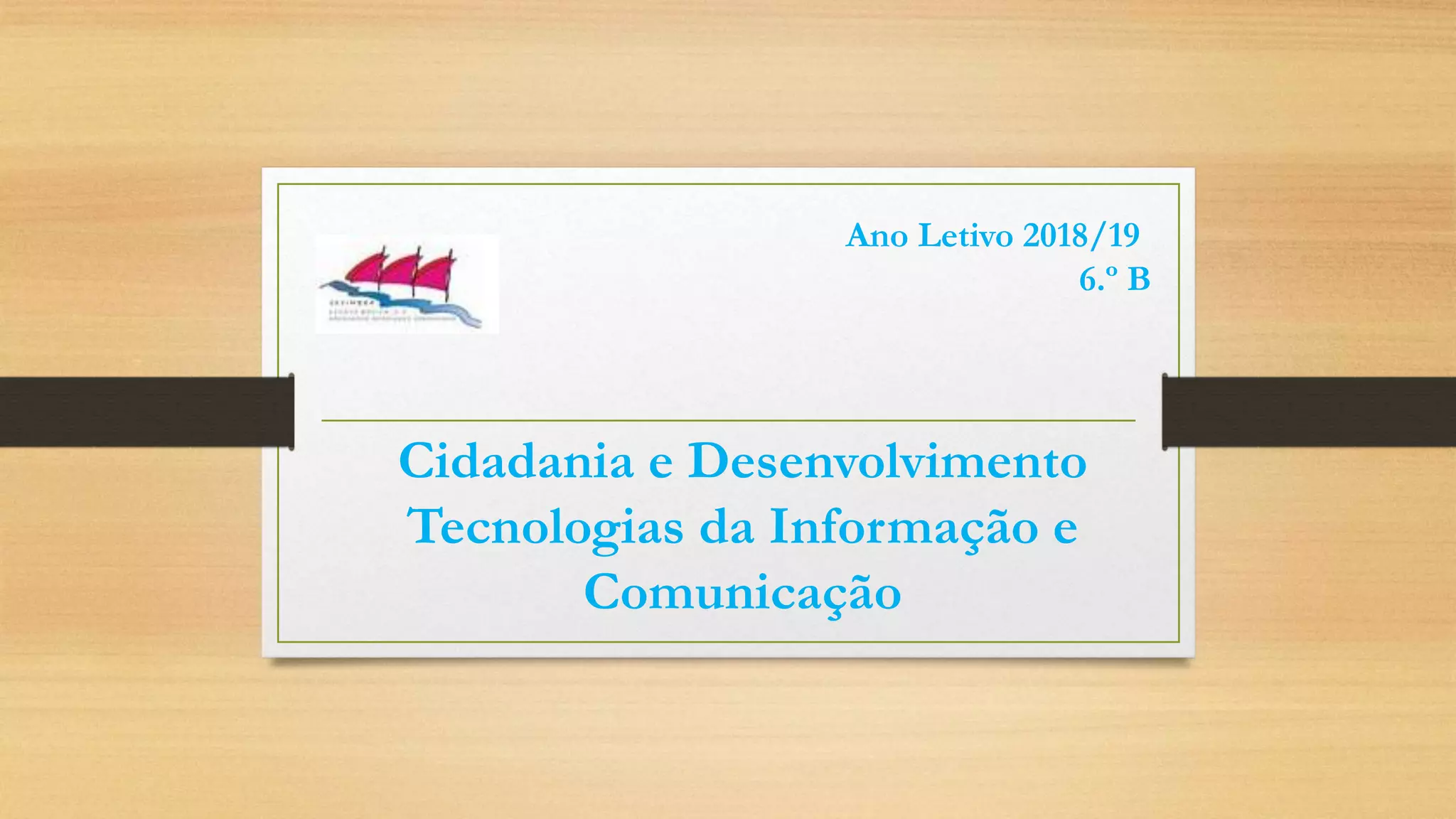 Cidadania e Desenvolvimento
Tecnologias da Informação e
Comunicação
Ano Letivo 2018/19
6.º B
 