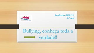 Bullying, conheça toda a
verdade!!
Ano Letivo 2018/19
6.º Ano
 