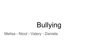 Bullying
Melisa - Nicol - Valery - Daniela
 