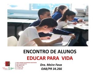 ENCONTRO DE ALUNOS
EDUCAR PARA VIDA
Dra. Meire Fava
OAB/PR 34.266
 