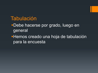 Tabulación
Debe hacerse por grado, luego en
general
Hemos creado una hoja de tabulación
para la encuesta
 