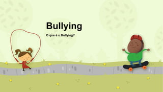 Bullying
O que é o Bullying?
 