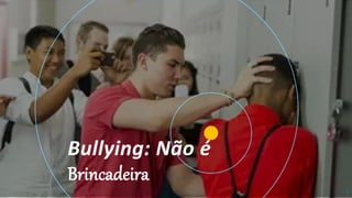 1
Bullying: Não é
Brincadeira
 
