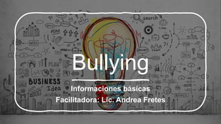 Bullying
Informaciones básicas
Facilitadora: Lic. Andrea Fretes
 