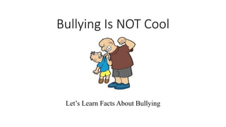 Bullying Is NOT Cool
D
Let’s Learn Facts About Bullying
 