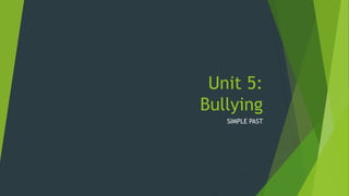 Unit 5:
Bullying
SIMPLE PAST
 