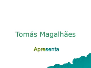 Apresenta
Tomás Magalhães
 