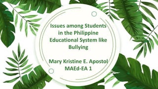 Issues among Students
in the Philippine
Educational System like
Bullying
Mary Kristine E. Apostol
MAEd-EA 1
 