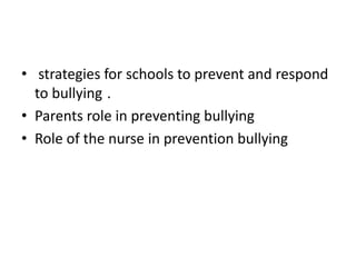 • strategies for schools to prevent and respond
to bullying .
• Parents role in preventing bullying
• Role of the nurse in prevention bullying
 