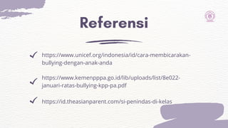 Referensi
https://id.theasianparent.com/si-penindas-di-kelas
https://www.unicef.org/indonesia/id/cara-membicarakan-
bullying-dengan-anak-anda
https://www.kemenpppa.go.id/lib/uploads/list/8e022-
januari-ratas-bullying-kpp-pa.pdf
 