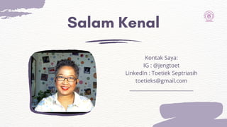 Salam Kenal
Kontak Saya:
IG : @jengtoet
LinkedIn : Toetiek Septriasih
toetieks@gmail.com
 