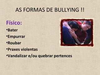 AS FORMAS DE BULLYING !!

Físico:
•Bater
•Empurrar
•Roubar
•Praxes violentas
•Vandalizar e/ou quebrar pertences
 