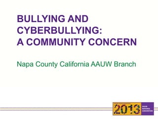 BULLYING AND
CYBERBULLYING:
A COMMUNITY CONCERN
Napa County California AAUW Branch
 