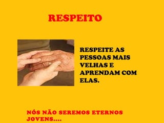 RESPEITO RESPEITE AS PESSOAS MAIS VELHAS E APRENDAM COM ELAS. NÓS NÃO SEREMOS ETERNOS JOVENS.... 