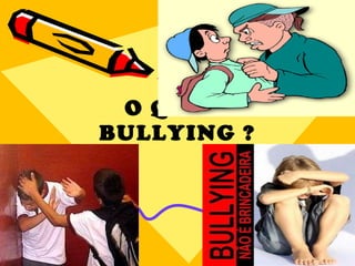 O QUE É BULLYING ? 