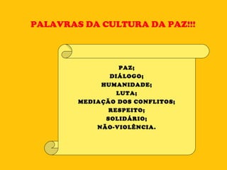 PALAVRAS DA CULTURA DA PAZ!!! PAZ; DIÁLOGO; HUMANIDADE; LUTA; MEDIAÇÃO DOS CONFLITOS; RESPEITO; SOLIDÁRIO; NÃO-VIOLÊNCIA. 
