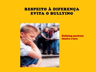 RESPEITO À DIFERENÇA EVITA O BULLYING Bullying machuca dentro e fora 