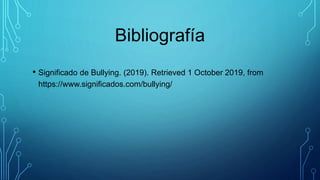 Bibliografía
• Significado de Bullying. (2019). Retrieved 1 October 2019, from
https://www.significados.com/bullying/
 