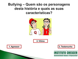 1. Agressor
2. Vítima
3. Testemunha
 