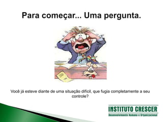 Você já esteve diante de uma situação difícil, que fugia completamente a seu
controle?
 