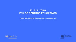 EL BULLYING
EN LOS CENTROS EDUCATIVOS
Taller de Sensibilización para su Prevención
 