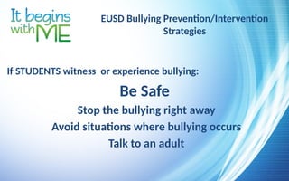 EUSD Bullying Prevention/Intervention
Strategies
If STUDENTS witness or experience bullying:
Be Safe
Stop the bullying right away
Avoid situations where bullying occurs
Talk to an adult
 