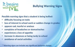 Bullying Warning Signs
Possible warning signs that a student is being bullied:
• difficulty focusing on tasks
• loss of interest in school work or sudden change in grades
• appears sad, tearful or anxious
• complains of headaches or stomachaches
• experiences a loss of appetite
• Increase in absences or being tardy to school
• avoidance of social activities
**Warning signs can include any significant behavior change.
 