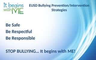 EUSD Bullying Prevention/Intervention
Strategies
Be Safe
Be Respectful
Be Responsible
STOP BULLYING… It begins with ME!
 