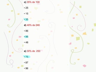 c)   35% de 100   •  25   •  15   •  35 d )  40% de 240 •  86   •  96    •  48    e)   30% de  250  •  75    •  87    •  96   