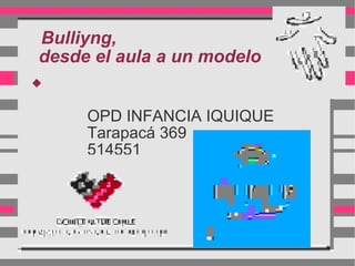 Bulliyng,
desde el aula a un modelo



     OPD INFANCIA IQUIQUE
     Tarapacá 369
     514551