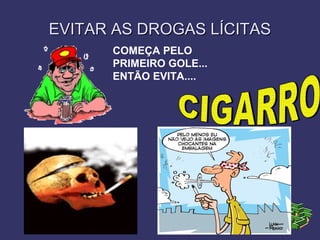 EVITAR AS DROGAS LÍCITASEVITAR AS DROGAS LÍCITAS
COMEÇA PELO
PRIMEIRO GOLE...
ENTÃO EVITA....
 