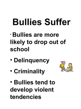 Bullies Suffer Bullies are more likely to drop out of school Delinquency Criminality Bullies tend to develop violent tendencies 