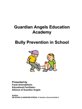 Guardian Angels Education Academy Bully Prevention in School Presented by Frank Schindelheim Educational Facilitator-  Alliance of Guardian Angels Author : RELIEVING CLASSROOM STRESS-  A Teacher’s Survival Guide  © 