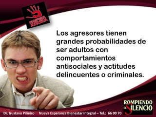 Los agresores tienen
grandes probabilidades de
ser adultos con
comportamientos
antisociales y actitudes
delincuentes o criminales.
Dr. Gustavo Piñeiro Nueva Esperanza Bienestar Integral – Tel.: 66 00 70
 