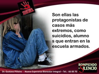 Son ellas las
protagonistas de
casos más
extremos, como
suicidios, alumno
s que entran en la
escuela armados.
Dr. Gustavo Piñeiro Nueva Esperanza Bienestar Integral – Tel.: 66 00 70
 