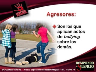 Son los que
aplican actos
de bullying
sobre los
demás.
Dr. Gustavo PiñeiroDr. Gustavo Piñeiro Nueva Esperanza Bienestar Integral – Tel.: 66 00 70
 