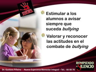 Estimular a los
alumnos a avisar
siempre que
suceda bullying
Valorar y reconocer
las actitudes en el
combate de bullying
Dr. Gustavo Piñeiro Nueva Esperanza Bienestar Integral – Tel.: 66 00 70
 